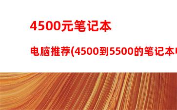 500元笔记本电脑推荐(4500到5500的笔记本电脑的推荐)"