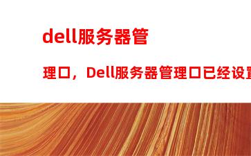 dell服务器管理口，Dell服务器管理口已经设置但页面打不开怎么办呀