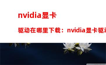 nvidia显卡驱动在哪里下载：nvidia显卡驱动安装在哪里