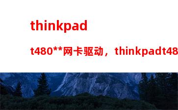 thinkpadt480无线网卡驱动，thinkpadt480s评测