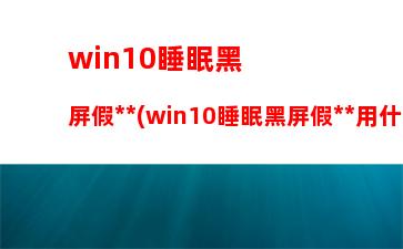 win10睡眠黑屏假死(win10睡眠黑屏假死用什么键)