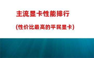 主流显卡性能排行(性价比最高的平民显卡)