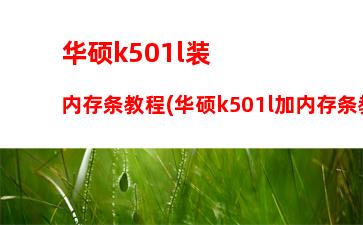 华硕k501l装内存条教程(华硕k501l加内存条教程视频)