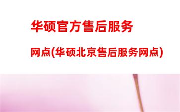 华硕官方售后服务网点(华硕北京售后服务网点)