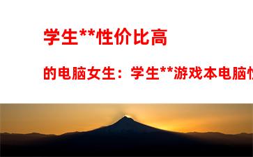 学生党性价比高的电脑女生：学生党游戏本电脑性价比排行