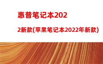 惠普笔记本2022新款(苹果笔记本2022年新款)