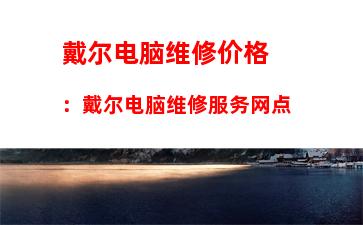 戴尔电脑维修价格：戴尔电脑维修服务网点