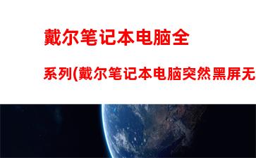 戴尔笔记本电脑全系列(戴尔笔记本电脑突然黑屏无法开机)