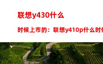 联想y430什么时候上市的：联想y410p什么时候上市的