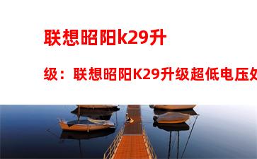 联想昭阳k29升级：联想昭阳K29升级超低电压处理器