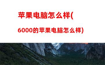 苹果电脑怎么样(6000的苹果电脑怎么样)