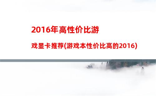 016年高端游戏显卡推荐(高端游戏显卡排行)"