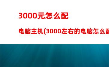 000组装游戏电脑配置(3000以内组装电脑配置清单)"