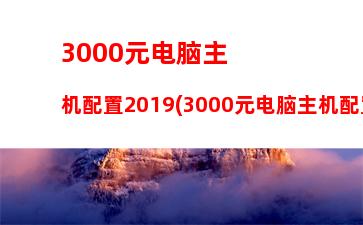 000配置的主机(3000元主机最佳配置)"