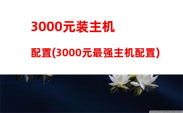 000元电脑主机(3000元电脑主机配置)"