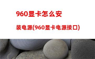 60的显卡用多大的电源(960显卡需要多大功率电源)"