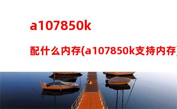 a105800k主机(a105800k配什么主板)