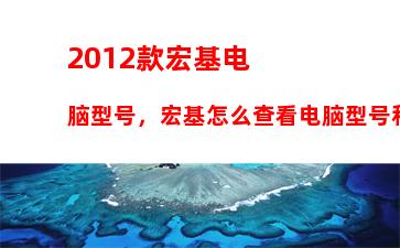 012款宏基电脑型号，宏基怎么查看电脑型号和配置"