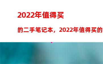 022年值得买的二手笔记本，2022年值得买的二手笔记本推荐哪一款"