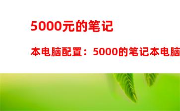 000元的笔记本电脑配置：5000的笔记本电脑算是什么档次"