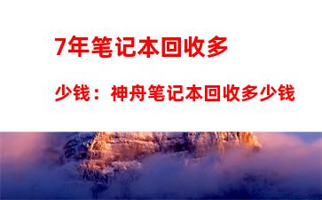 年笔记本回收多少钱：神舟笔记本回收多少钱"