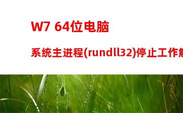 W7 64位电脑系统主进程(rundll32)停止工作解决方法