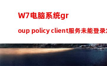 W7电脑系统group policy client服务未能登录怎么办