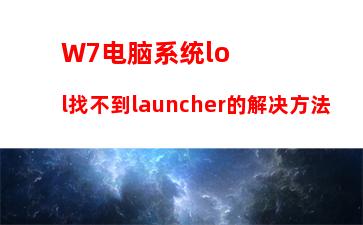 W7电脑系统lol找不到launcher的解决方法