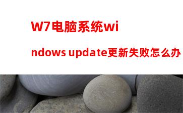 W7电脑系统windows update更新失败怎么办