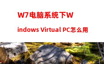 W7电脑系统下Windows Virtual PC怎么用