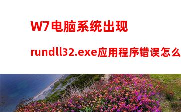 W7电脑系统出现rundll32.exe应用程序错误怎么办