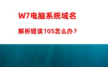 W7电脑系统域名解析错误105怎么办？