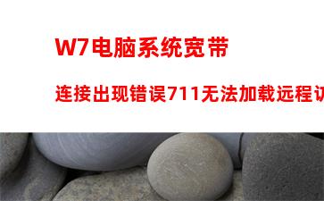 W7电脑系统宽带连接出现错误711无法加载远程访问连接管理器服务如何解决