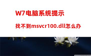 W7电脑系统提示找不到msvcr100.dll怎么办