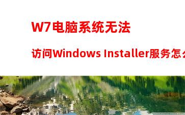 W7电脑系统无法访问Windows Installer服务怎么办