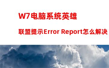 W7电脑系统英雄联盟提示Error Report怎么解决