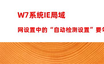 W7系统IE局域网设置中的“自动检测设置”要勾选吗