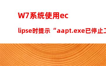 W7系统使用eclipse时提示“aapt.exe已停止工作”怎么办