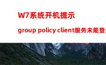 W7系统开机提示group policy client服务未能登录怎么办