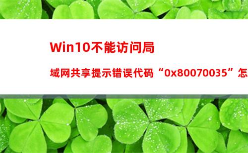 Win10不能访问局域网共享提示错误代码“0x80070035”怎么办？