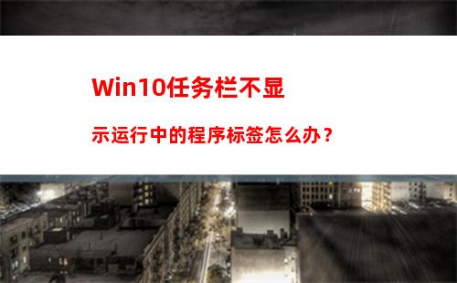 Win10任务栏不显示运行中的程序标签怎么办？