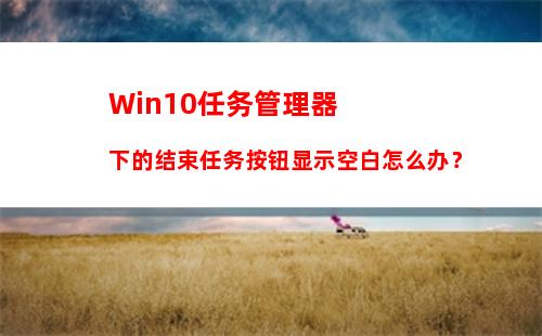 Win10任务管理器下的结束任务按钮显示空白怎么办？