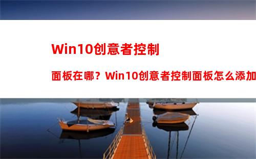 Win10创意者控制面板在哪？Win10创意者控制面板怎么添加到桌面？