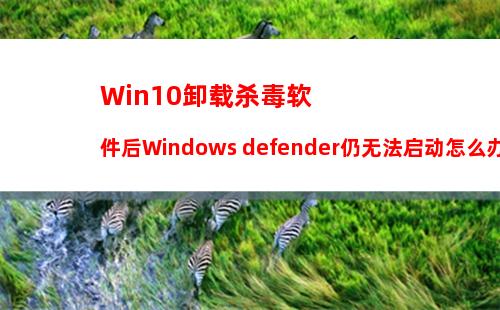 Win10卸载杀毒软件后Windows defender仍无法启动怎么办？