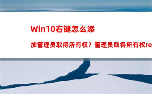 Win10右键怎么添加管理员取得所有权？管理员取得所有权reg制作