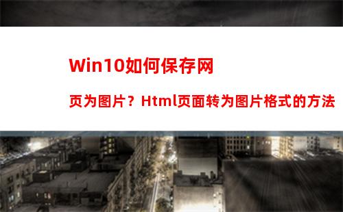 Win10如何保存网页为图片？Html页面转为图片格式的方法