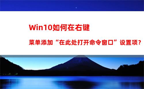 Win10如何在右键菜单添加“在此处打开命令窗口”设置项？