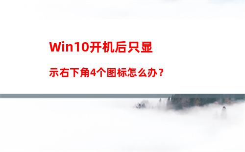 Win10开机后只显示右下角4个图标怎么办？