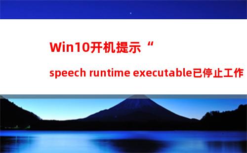 Win10开机提示“speech runtime executable已停止工作”如何修复？