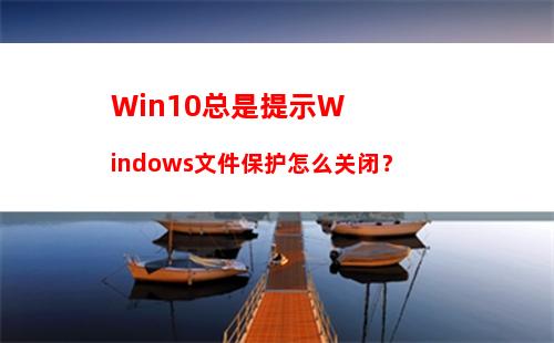 Win10总是提示Windows文件保护怎么关闭？